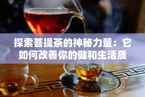 探索菩提茶的神秘力量：它如何改善你的健和生活质量？