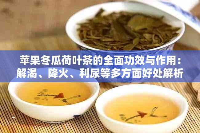 苹果冬瓜荷叶茶的全面功效与作用：解渴、降火、利尿等多方面好处解析