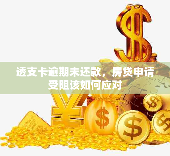 透支卡逾期未还款，房贷申请受阻该如何应对