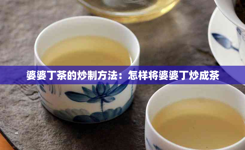 婆婆丁茶的炒制方法：怎样将婆婆丁炒成茶