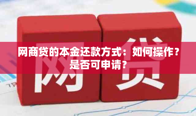 网商贷的本金还款方式：如何操作？是否可申请？