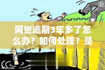 网贷逾期3年多了怎么办？如何处理？是否需要继续还款？