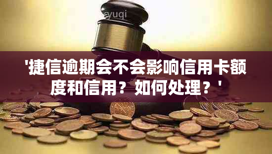 '捷信逾期会不会影响信用卡额度和信用？如何处理？'