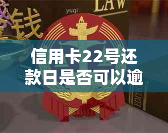 信用卡22号还款日是否可以逾期至22号？错过还款日会产生什么后果？