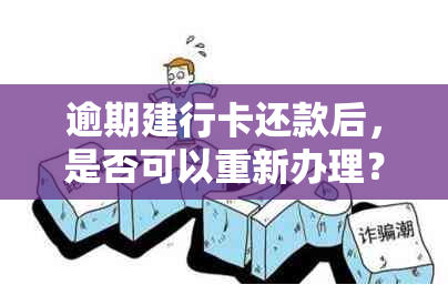 逾期建行卡还款后，是否可以重新办理？