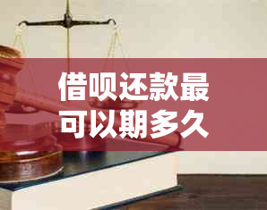 借呗还款最可以期多久？了解详细情况及相关规定