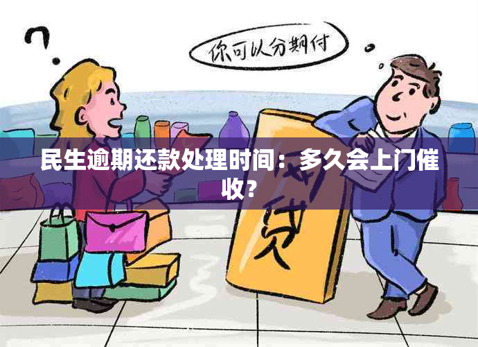 民生逾期还款处理时间：多久会上门？