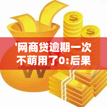 '网商贷逾期一次不萌用了0:后果、影响与解决办法'