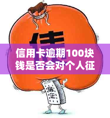 信用卡逾期100块钱是否会对个人产生影响？了解详细情况和解决方案