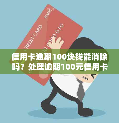 信用卡逾期100块钱能消除吗？处理逾期100元信用卡的方法和时长是什么？