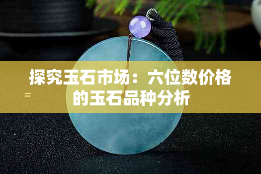 探究玉石市场：六位数价格的玉石品种分析