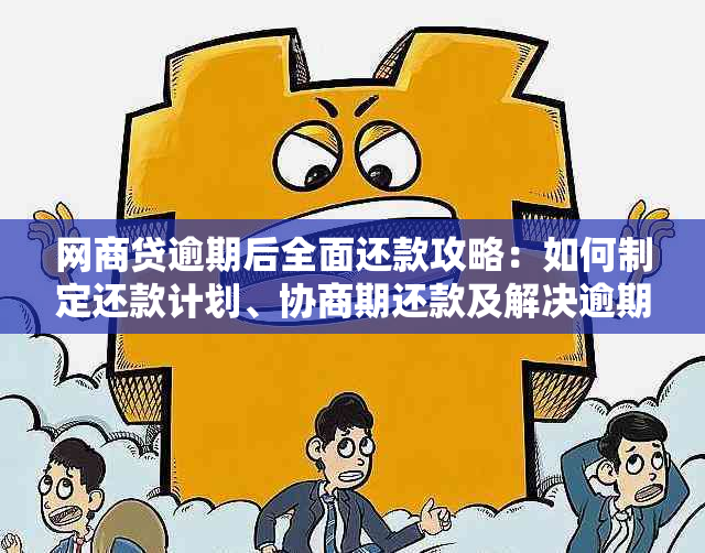 网商贷逾期后全面还款攻略：如何制定还款计划、协商期还款及解决逾期后果