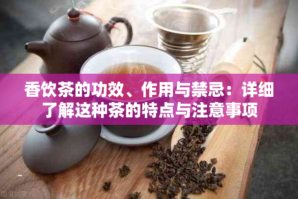 香饮茶的功效、作用与禁忌：详细了解这种茶的特点与注意事项