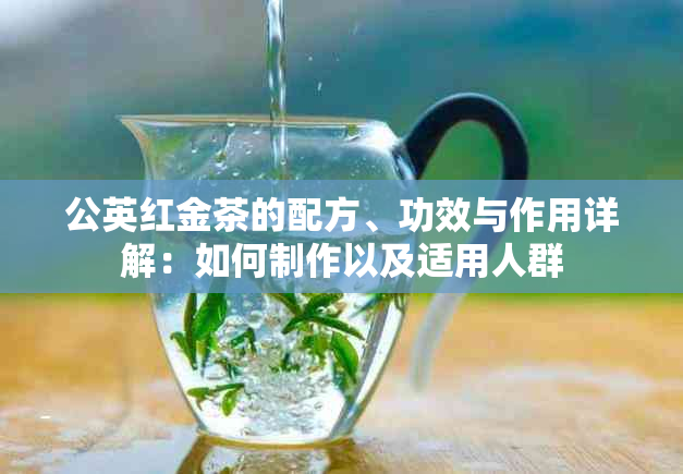 公英红金茶的配方、功效与作用详解：如何制作以及适用人群