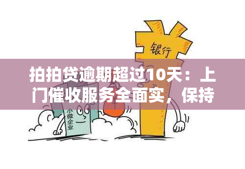 拍拍贷逾期超过10天：上门服务全面实，保持良好信用至关重要