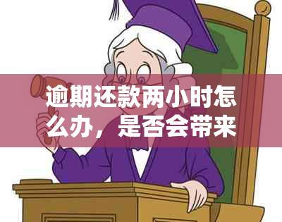 逾期还款两小时怎么办，是否会带来严重影响？