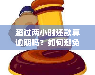 超过两小时还款算逾期吗？如何避免逾期还款及其后果