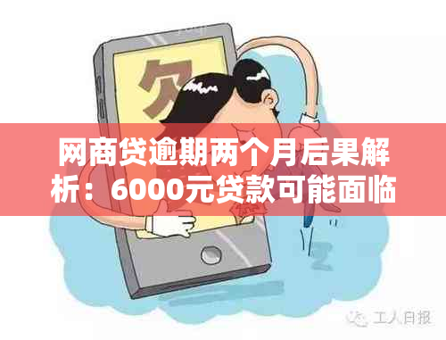 网商贷逾期两个月后果解析：6000元贷款可能面临的信用损失及方式