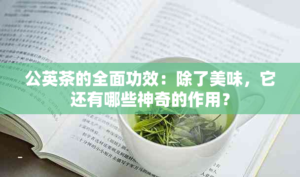 公英茶的全面功效：除了美味，它还有哪些神奇的作用？