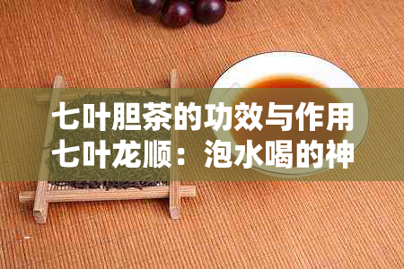 七叶胆茶的功效与作用七叶龙顺：泡水喝的神奇效果和详细解析