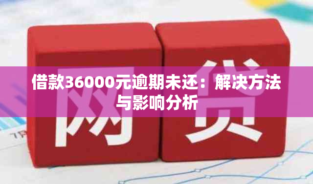 借款36000元逾期未还：解决方法与影响分析