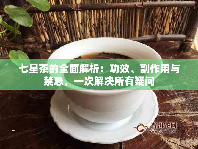 七星茶的全面解析：功效、副作用与禁忌，一次解决所有疑问