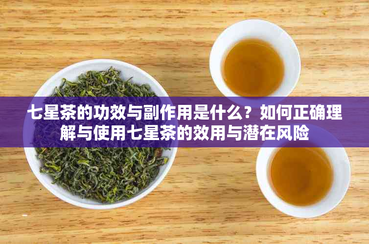 七星茶的功效与副作用是什么？如何正确理解与使用七星茶的效用与潜在风险