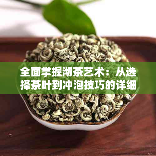 全面掌握沏茶艺术：从选择茶叶到冲泡技巧的详细指南