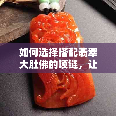 如何选择搭配翡翠大肚佛的项链，让你的饰品更完美？