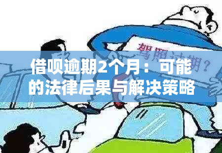 借呗逾期2个月：可能的法律后果与解决策略