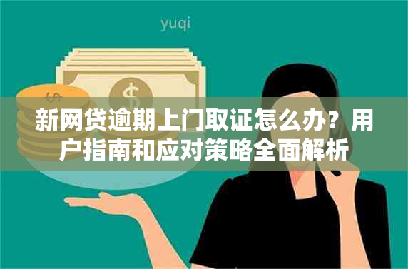 新网贷逾期上门取证怎么办？用户指南和应对策略全面解析