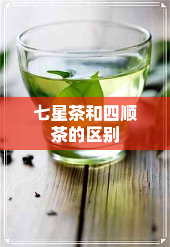 七星茶和四顺茶的区别