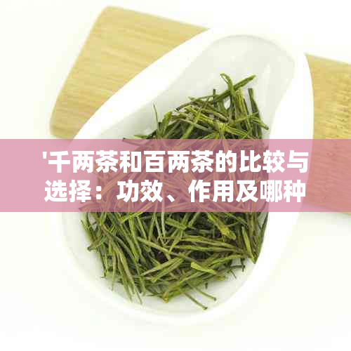 '千两茶和百两茶的比较与选择：功效、作用及哪种更好'