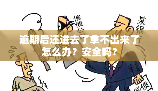 逾期后还进去了拿不出来了怎么办？安全吗？