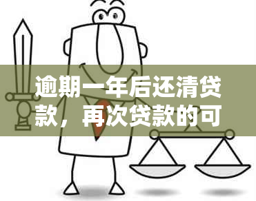 逾期一年后还清贷款，再次贷款的可行性及相关政策解析