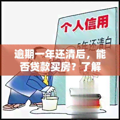 逾期一年还清后，能否贷款买房？了解相关政策和注意事项