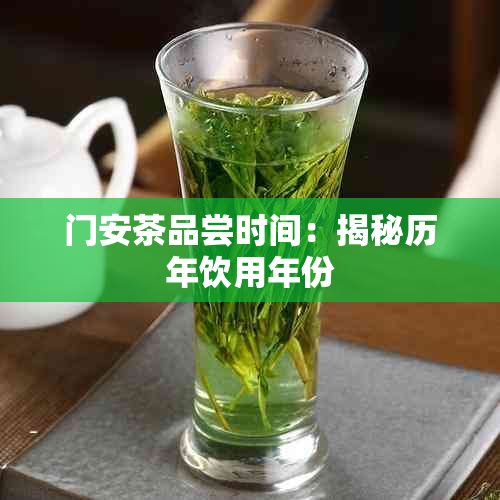 门安茶品尝时间：揭秘历年饮用年份