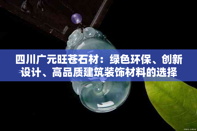 四川广元旺苍石材：绿色环保、创新设计、高品质建筑装饰材料的选择