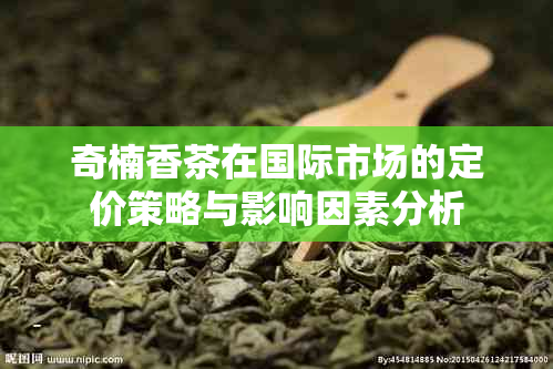 奇楠香茶在国际市场的定价策略与影响因素分析