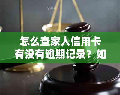 怎么查家人信用卡有没有逾期记录？如何查询家人信用卡逾期状态和欠款情况？