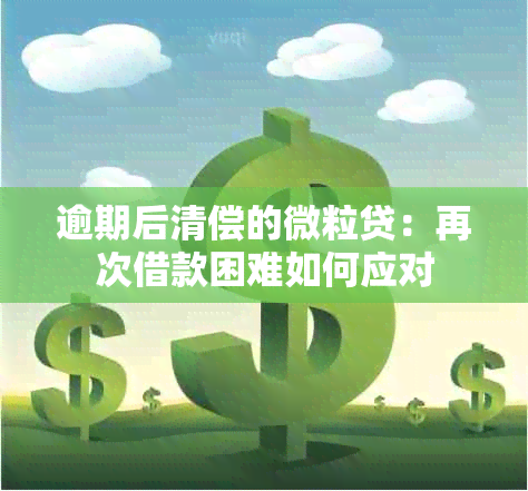 逾期后清偿的微粒贷：再次借款困难如何应对