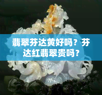 翡翠芬达黄好吗？芬达红翡翠贵吗？