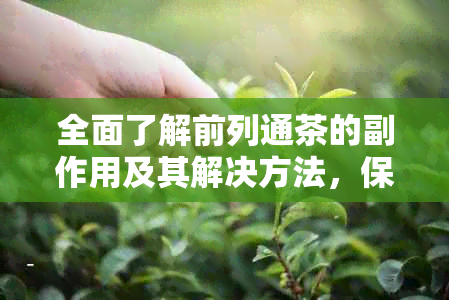 全面了解前列通茶的副作用及其解决方法，保障您的健和安全