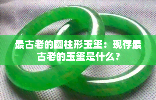 最古老的圆柱形玉玺：现存最古老的玉玺是什么？