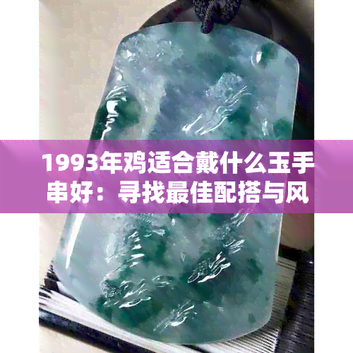 1993年鸡适合戴什么玉手串好：寻找更佳配搭与风格