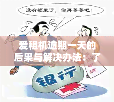 爱租机逾期一天的后果与解决办法：了解详细情况避免不必要的损失