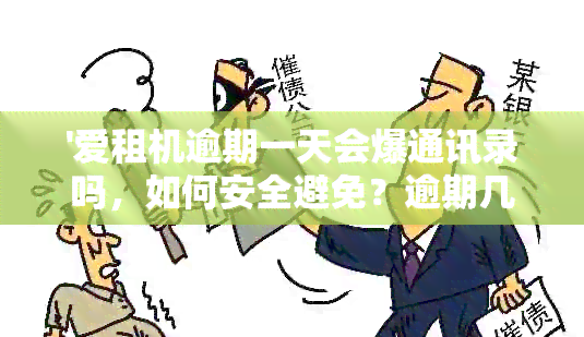 '爱租机逾期一天会爆通讯录吗，如何安全避免？逾期几天会有什么后果？'