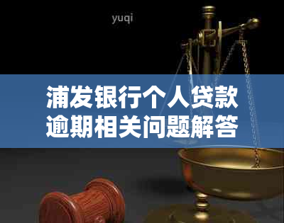 浦发银行个人贷款逾期相关问题解答：如何处理、影响及解决办法全面解析