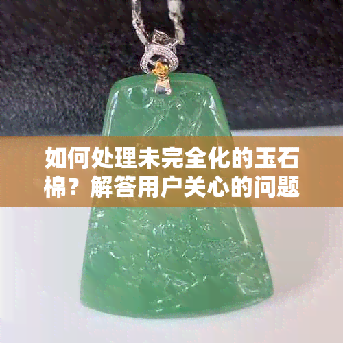 如何处理未完全化的玉石棉？解答用户关心的问题