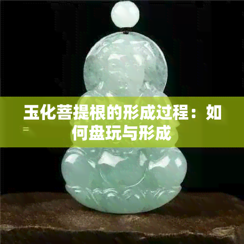 玉化菩提根的形成过程：如何盘玩与形成